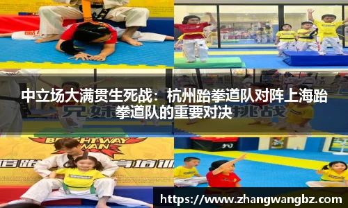 中立场大满贯生死战：杭州跆拳道队对阵上海跆拳道队的重要对决
