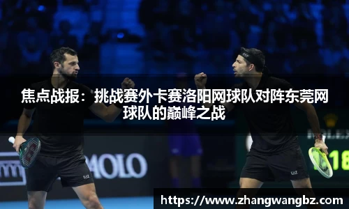 焦点战报：挑战赛外卡赛洛阳网球队对阵东莞网球队的巅峰之战