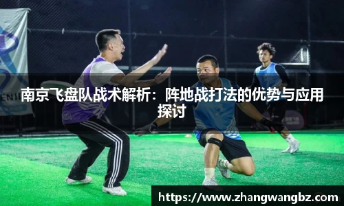 南京飞盘队战术解析：阵地战打法的优势与应用探讨